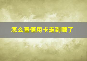 怎么查信用卡走到哪了