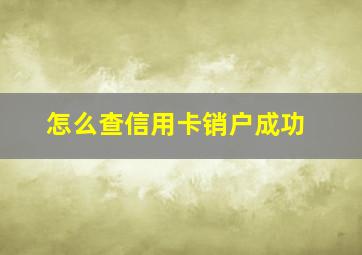 怎么查信用卡销户成功