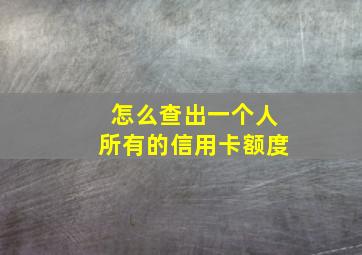 怎么查出一个人所有的信用卡额度