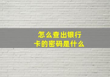 怎么查出银行卡的密码是什么