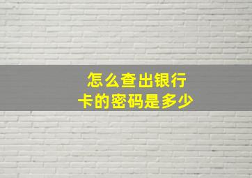 怎么查出银行卡的密码是多少