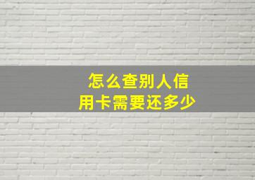 怎么查别人信用卡需要还多少