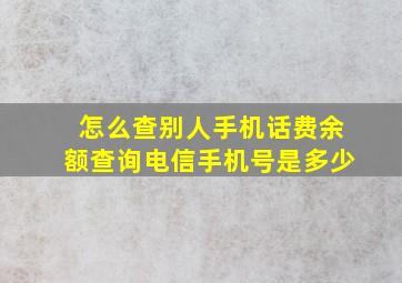 怎么查别人手机话费余额查询电信手机号是多少