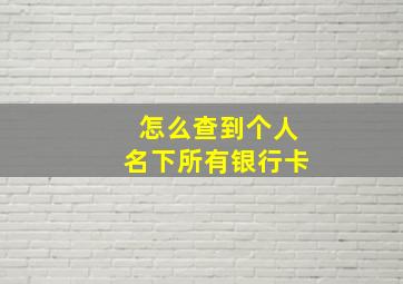 怎么查到个人名下所有银行卡