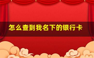 怎么查到我名下的银行卡