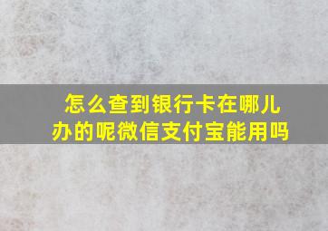 怎么查到银行卡在哪儿办的呢微信支付宝能用吗