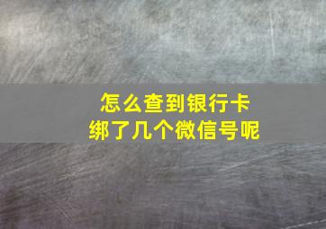 怎么查到银行卡绑了几个微信号呢