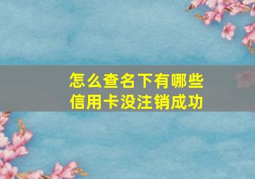 怎么查名下有哪些信用卡没注销成功