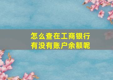 怎么查在工商银行有没有账户余额呢