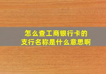 怎么查工商银行卡的支行名称是什么意思啊