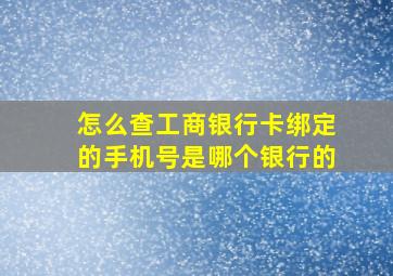 怎么查工商银行卡绑定的手机号是哪个银行的