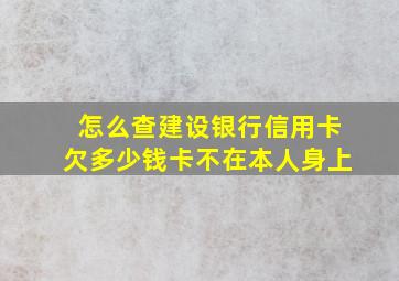 怎么查建设银行信用卡欠多少钱卡不在本人身上