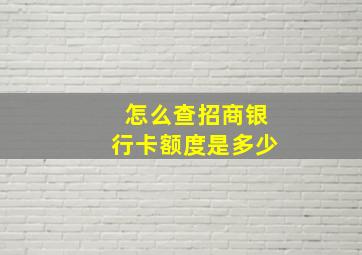 怎么查招商银行卡额度是多少