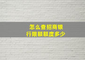 怎么查招商银行限额额度多少