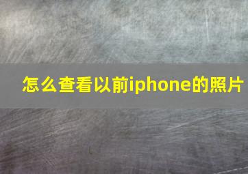 怎么查看以前iphone的照片