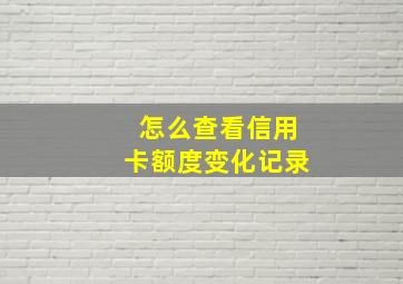 怎么查看信用卡额度变化记录