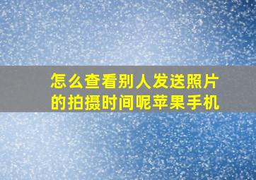 怎么查看别人发送照片的拍摄时间呢苹果手机