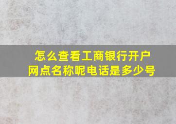 怎么查看工商银行开户网点名称呢电话是多少号