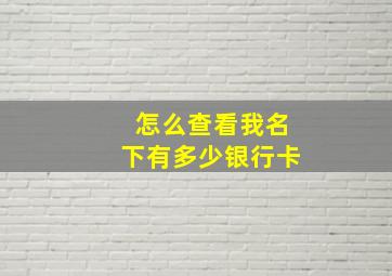 怎么查看我名下有多少银行卡