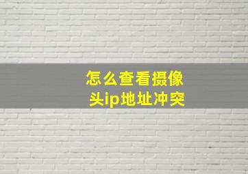 怎么查看摄像头ip地址冲突