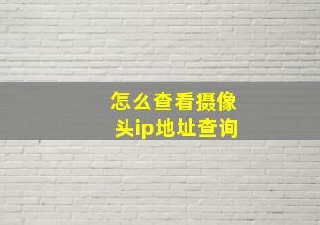 怎么查看摄像头ip地址查询