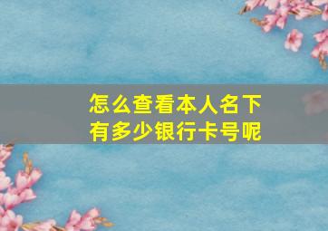 怎么查看本人名下有多少银行卡号呢