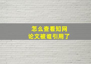 怎么查看知网论文被谁引用了