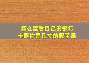 怎么查看自己的银行卡照片是几寸的呢苹果