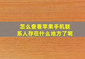 怎么查看苹果手机联系人存在什么地方了呢