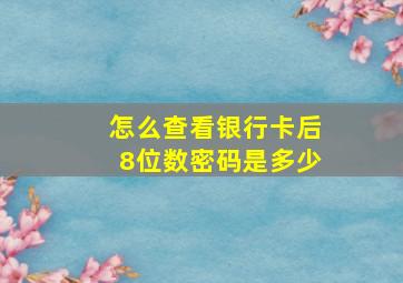 怎么查看银行卡后8位数密码是多少