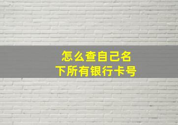 怎么查自己名下所有银行卡号