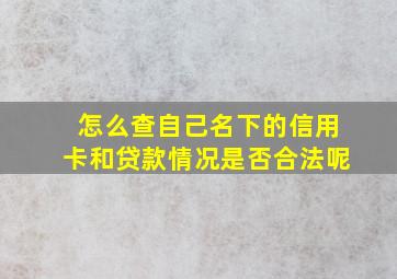 怎么查自己名下的信用卡和贷款情况是否合法呢