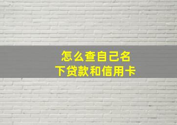 怎么查自己名下贷款和信用卡