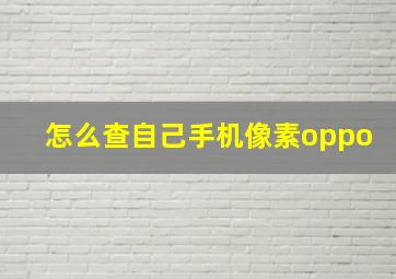 怎么查自己手机像素oppo