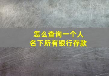 怎么查询一个人名下所有银行存款