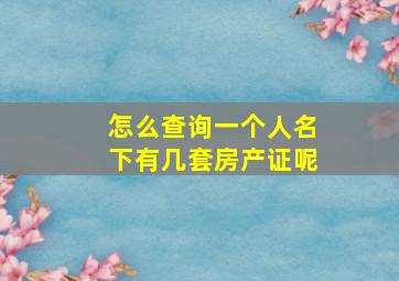 怎么查询一个人名下有几套房产证呢