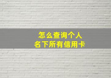 怎么查询个人名下所有信用卡