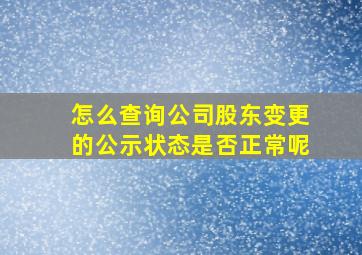 怎么查询公司股东变更的公示状态是否正常呢