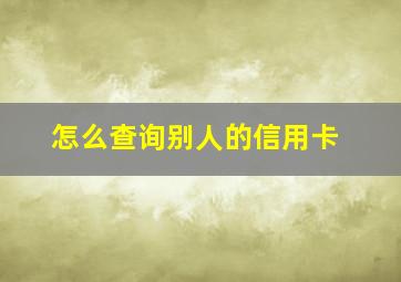 怎么查询别人的信用卡