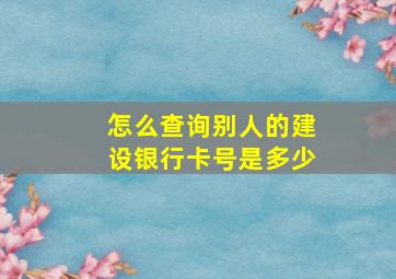 怎么查询别人的建设银行卡号是多少