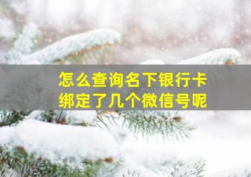 怎么查询名下银行卡绑定了几个微信号呢