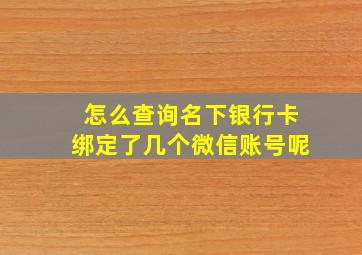 怎么查询名下银行卡绑定了几个微信账号呢