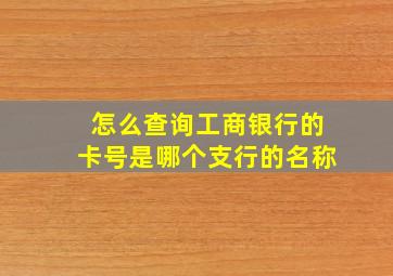 怎么查询工商银行的卡号是哪个支行的名称