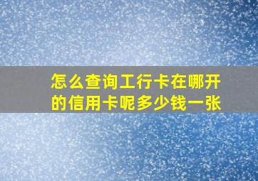 怎么查询工行卡在哪开的信用卡呢多少钱一张