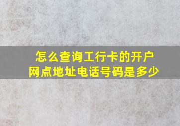 怎么查询工行卡的开户网点地址电话号码是多少