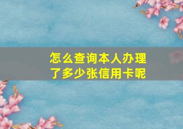 怎么查询本人办理了多少张信用卡呢