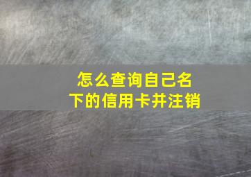 怎么查询自己名下的信用卡并注销