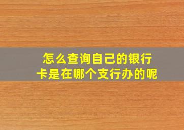 怎么查询自己的银行卡是在哪个支行办的呢