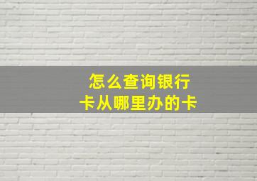 怎么查询银行卡从哪里办的卡