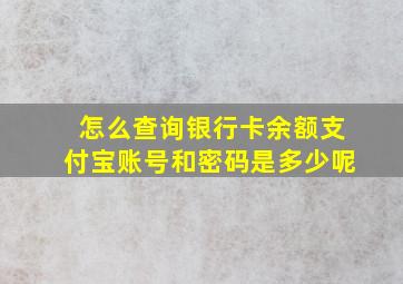 怎么查询银行卡余额支付宝账号和密码是多少呢